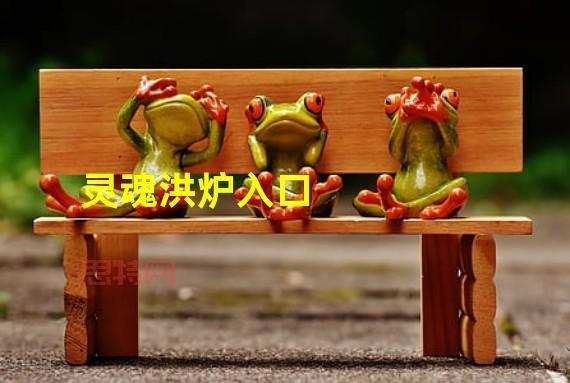 灵魂洪炉入口在哪？详细图文解说，助你轻松找到