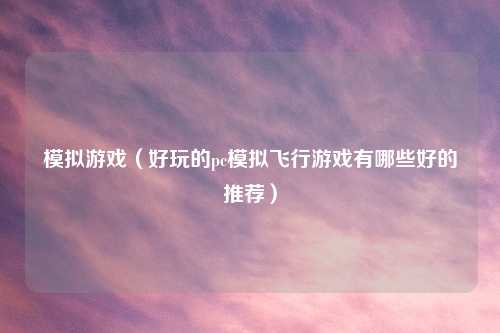 模拟游戏（好玩的pc模拟飞行游戏有哪些好的推荐）