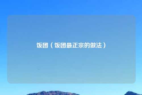 饭团（饭团最正宗的做法）