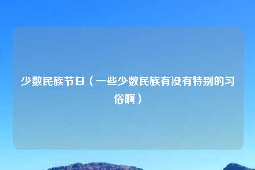 少数民族节日（一些少数民族有没有特别的习俗啊）