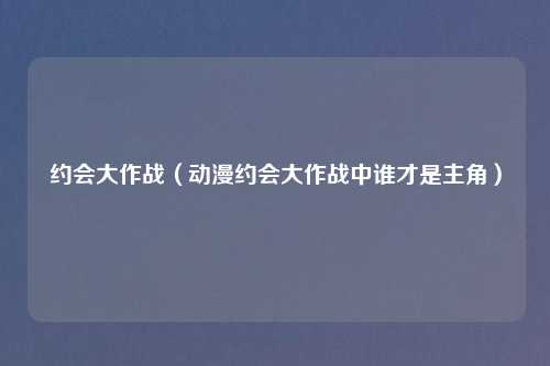 约会大作战（动漫约会大作战中谁才是主角）