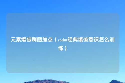 元素爆破刷图加点（codm经典爆破意识怎么训练）