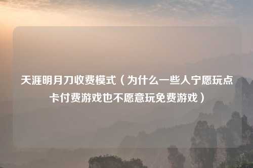 天涯明月刀收费模式（为什么一些人宁愿玩点卡付费游戏也不愿意玩免费游戏）