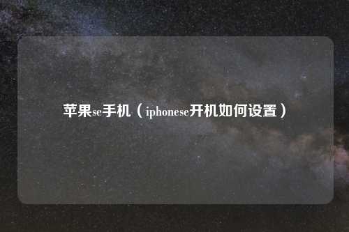 苹果se手机（iphonese开机如何设置）