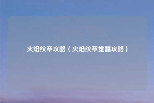 火焰纹章攻略（火焰纹章觉醒攻略）