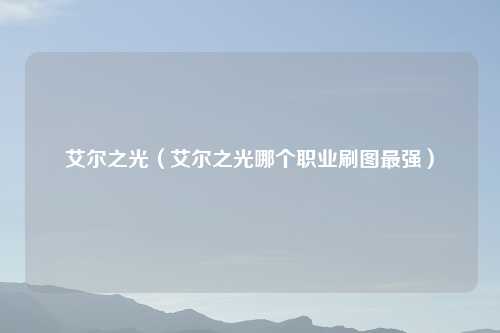 艾尔之光（艾尔之光哪个职业刷图最强）
