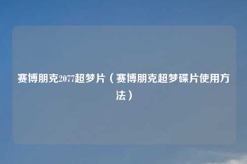 赛博朋克2077超梦片（赛博朋克超梦碟片使用方法）