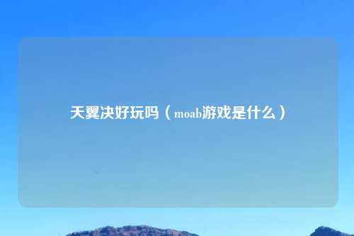 天翼决好玩吗（moab游戏是什么）