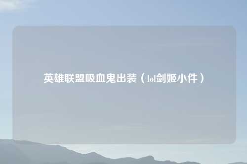 英雄联盟吸血鬼出装（lol剑姬小件）