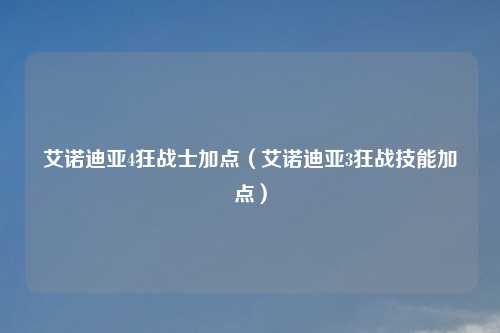 艾诺迪亚4狂战士加点（艾诺迪亚3狂战技能加点）