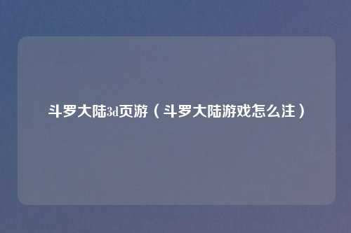 斗罗大陆3d页游（斗罗大陆游戏怎么注）