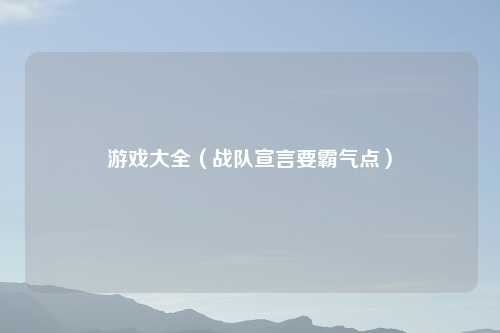 游戏大全（战队宣言要霸气点）