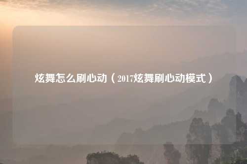 炫舞怎么刷心动（2017炫舞刷心动模式）