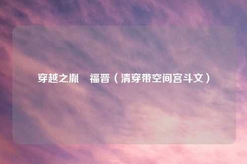 穿越之胤禛福晋（清穿带空间宫斗文）