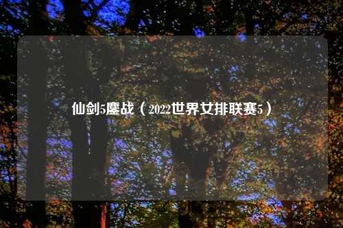 仙剑5鏖战（2022世界女排联赛5）