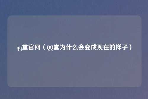 qq堂官网（QQ堂为什么会变成现在的样子）