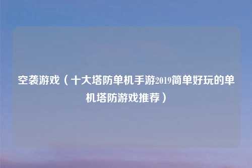 空袭游戏（十大塔防单机手游2019简单好玩的单机塔防游戏推荐）