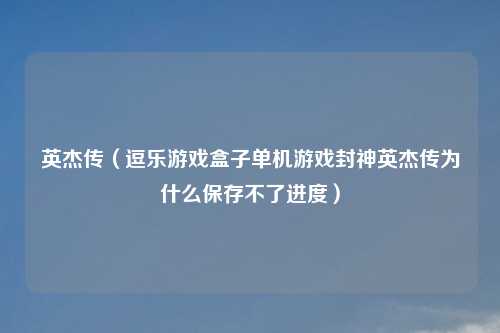 英杰传（逗乐游戏盒子单机游戏封神英杰传为什么保存不了进度）