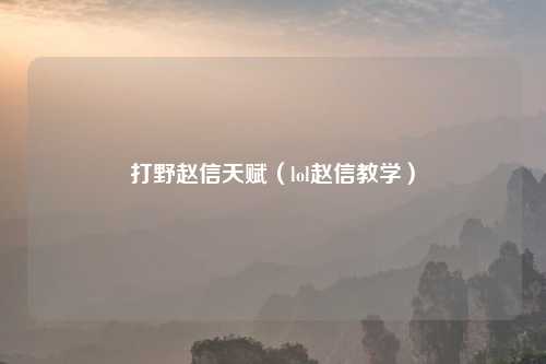 打野赵信天赋（lol赵信教学）