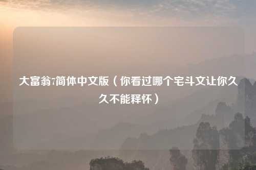 大富翁7简体中文版（你看过哪个宅斗文让你久久不能释怀）