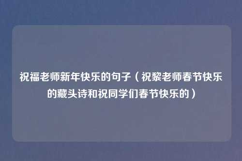 祝福老师新年快乐的句子（祝黎老师春节快乐的藏头诗和祝同学们春节快乐的）