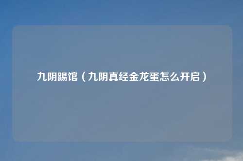 九阴踢馆（九阴真经金龙蛋怎么开启）