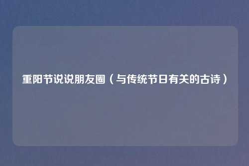 重阳节说说朋友圈（与传统节日有关的古诗）