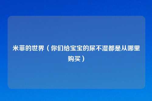 米菲的世界（你们给宝宝的尿不湿都是从哪里购买）