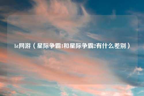 bt网游（星际争霸1和星际争霸2有什么差别）