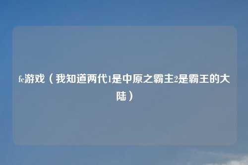 fc游戏（我知道两代1是中原之霸主2是霸王的大陆）