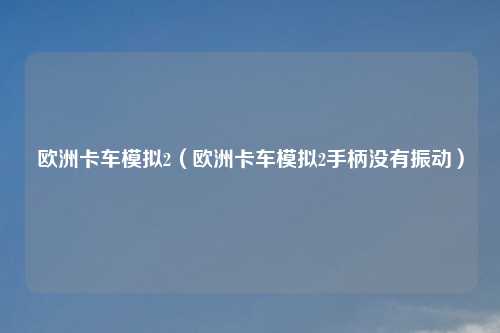 欧洲卡车模拟2（欧洲卡车模拟2手柄没有振动）