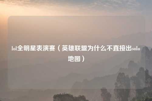 lol全明星表演赛（英雄联盟为什么不直接出solo地图）
