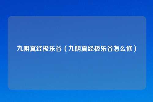 九阴真经极乐谷（九阴真经极乐谷怎么修）