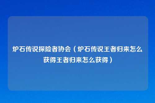 炉石传说探险者协会（炉石传说王者归来怎么获得王者归来怎么获得）