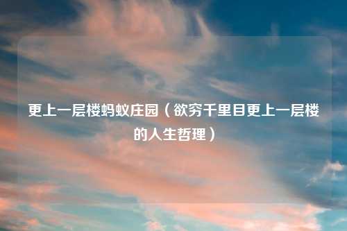 更上一层楼蚂蚁庄园（欲穷千里目更上一层楼的人生哲理）
