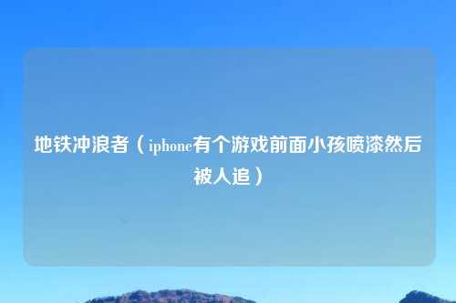 地铁冲浪者（iphone有个游戏前面小孩喷漆然后被人追）