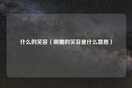 什么的笑容（明媚的笑容是什么意思）