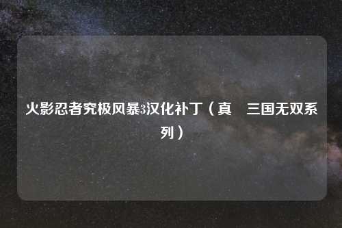 火影忍者究极风暴3汉化补丁（真‧三国无双系列）