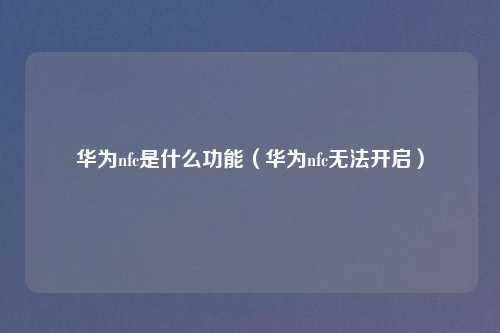 华为nfc是什么功能（华为nfc无法开启）