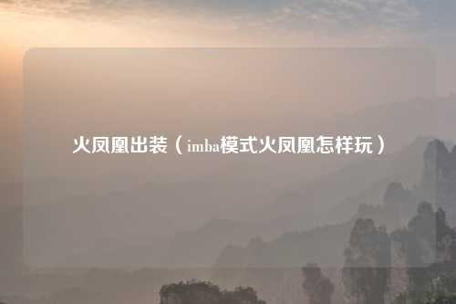 火凤凰出装（imba模式火凤凰怎样玩）