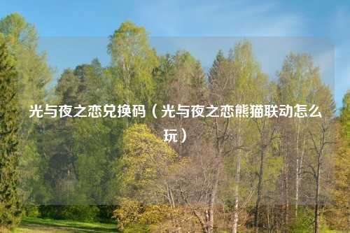光与夜之恋兑换码（光与夜之恋熊猫联动怎么玩）