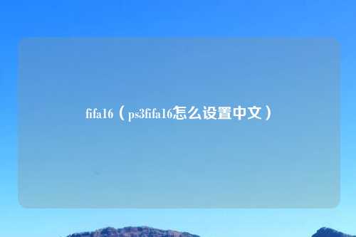 fifa16（ps3fifa16怎么设置中文）