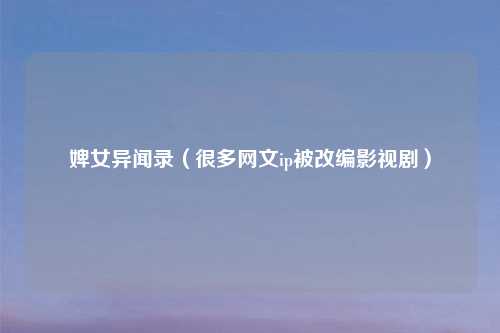 婢女异闻录（很多网文ip被改编影视剧）