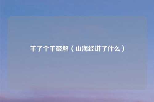 羊了个羊破解（山海经讲了什么）