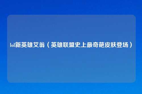 lol新英雄艾翁（英雄联盟史上最奇葩皮肤登场）