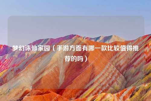 梦幻诛仙家园（手游方面有哪一款比较值得推荐的吗）