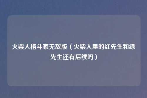 火柴人格斗家无敌版（火柴人里的红先生和绿先生还有后续吗）