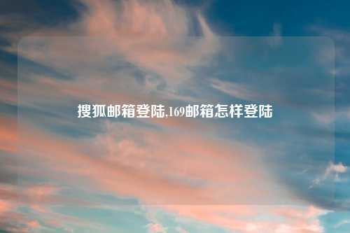 搜狐邮箱登陆,169邮箱怎样登陆