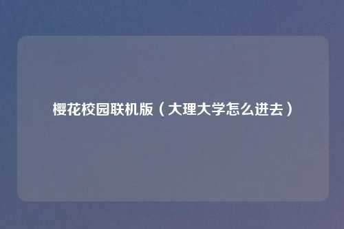 樱花校园联机版（大理大学怎么进去）