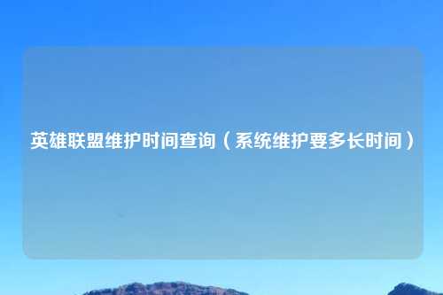 英雄联盟维护时间查询（系统维护要多长时间）